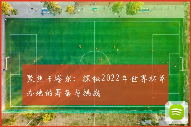 聚焦卡塔尔:探秘2022年世界杯举办地的筹备与挑战