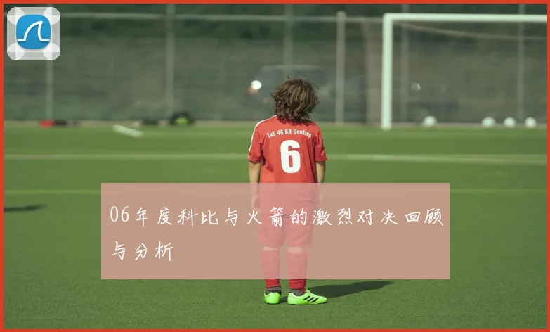 06年度科比与火箭的激烈对决回顾与分析