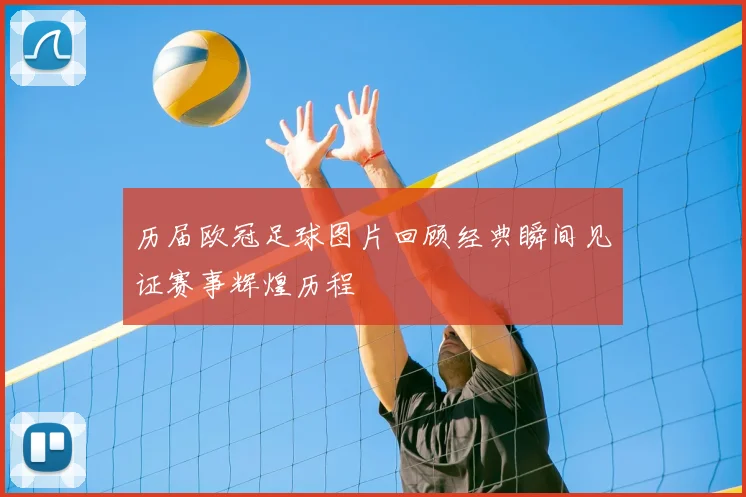 历届欧冠足球图片回顾经典瞬间见证赛事辉煌历程