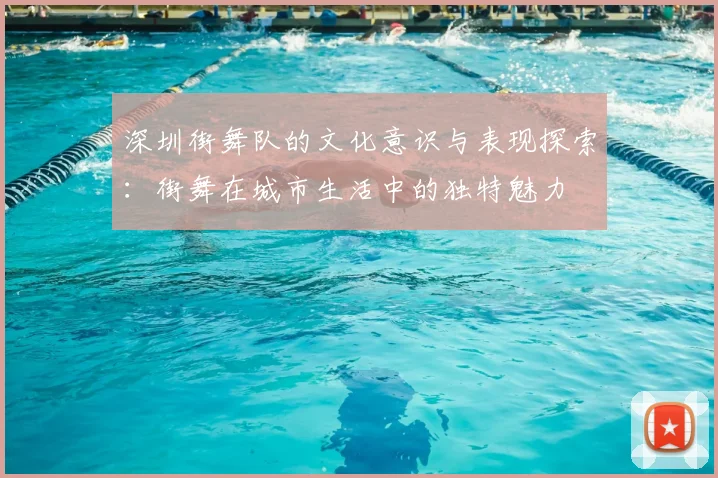 深圳街舞队的文化意识与表现探索：街舞在城市生活中的独特魅力