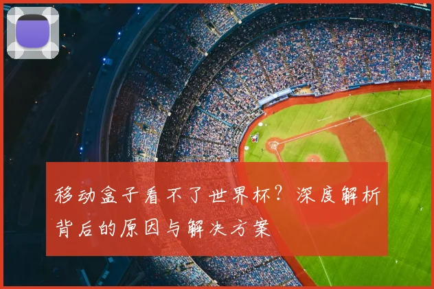移动盒子看不了世界杯?深度解析背后的原因与解决方案