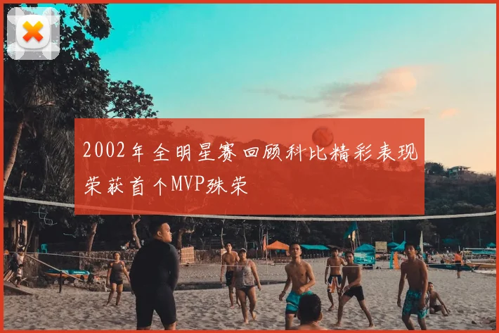 2002年全明星赛回顾科比精彩表现荣获首个MVP殊荣