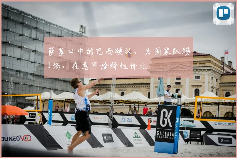 萨基口中的巴西硬汉，为国家队踢1场，在意甲诠释性价比