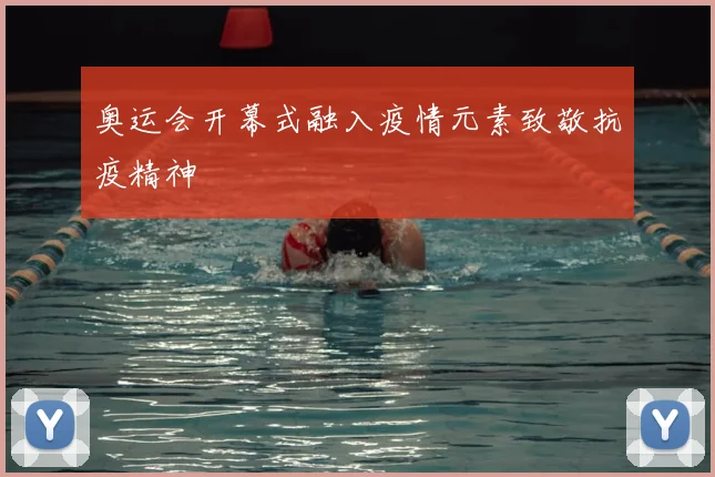 奥运会开幕式融入疫情元素致敬抗疫精神