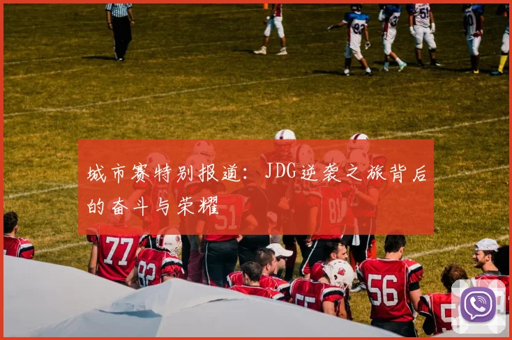 城市赛特别报道：JDG逆袭之旅背后的奋斗与荣耀