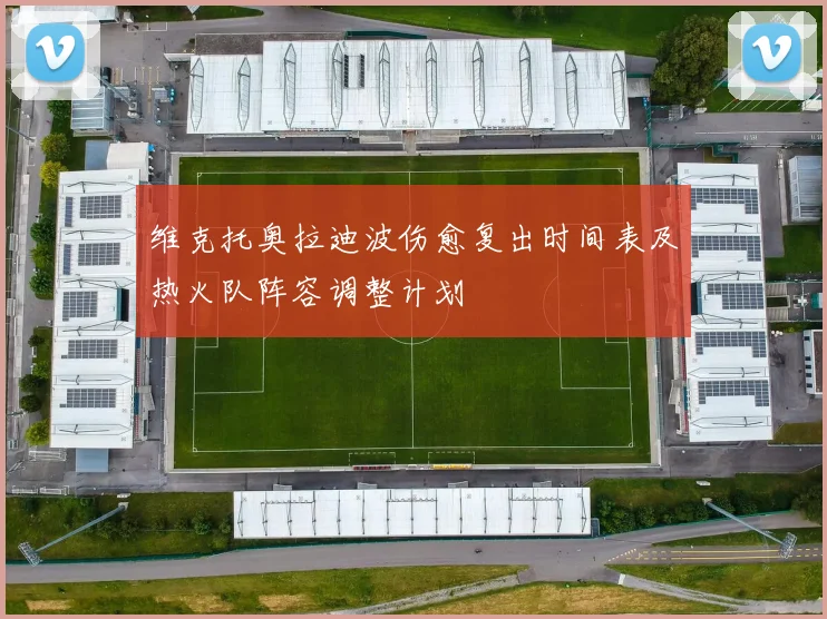 维克托奥拉迪波伤愈复出时间表及热火队阵容调整计划