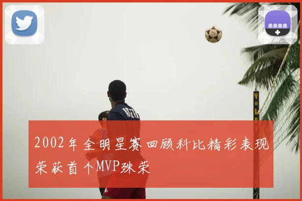 2002年全明星赛回顾科比精彩表现荣获首个MVP殊荣