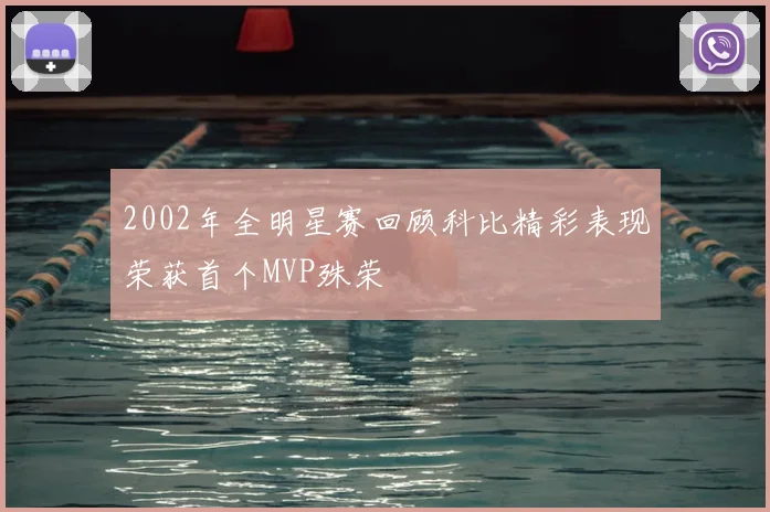 2002年全明星赛回顾科比精彩表现荣获首个MVP殊荣