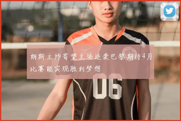朗斯主帅寄望主场逆袭巴黎期待4月比赛能实现胜利梦想