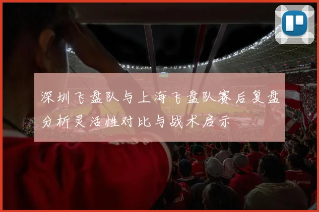 深圳飞盘队与上海飞盘队赛后复盘分析灵活性对比与战术启示