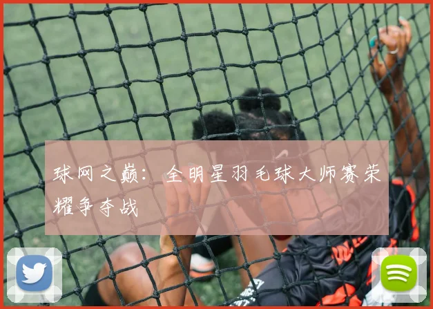 球网之巅：全明星羽毛球大师赛荣耀争夺战