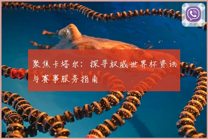 聚焦卡塔尔:探寻权威世界杯资讯与赛事服务指南