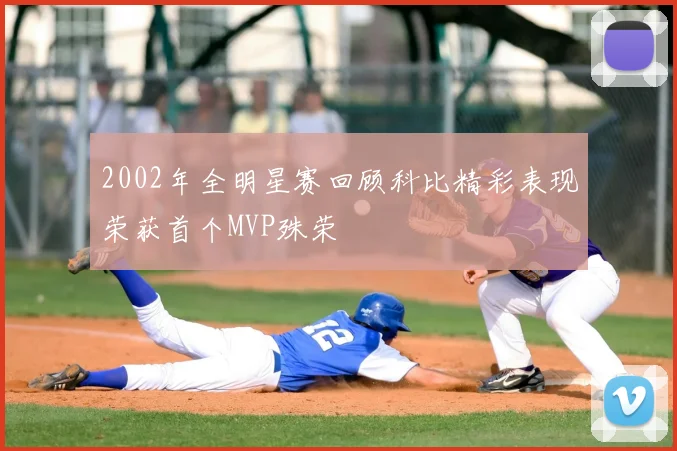 2002年全明星赛回顾科比精彩表现荣获首个MVP殊荣