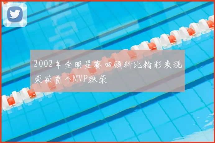2002年全明星赛回顾科比精彩表现荣获首个MVP殊荣