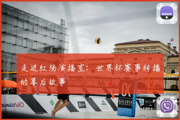 走进红场演播室:世界杯赛事转播的幕后故事