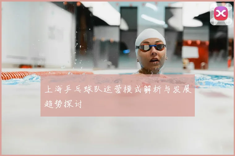 上海乒乓球队运营模式解析与发展趋势探讨