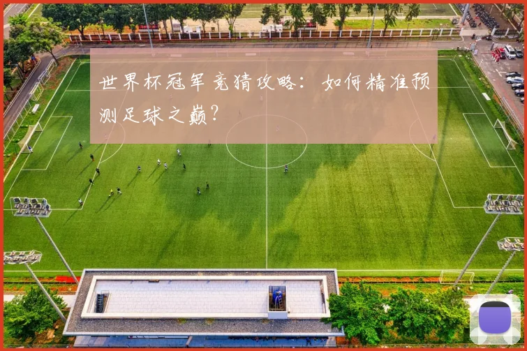 世界杯冠军竞猜攻略：如何精准预测足球之巅？