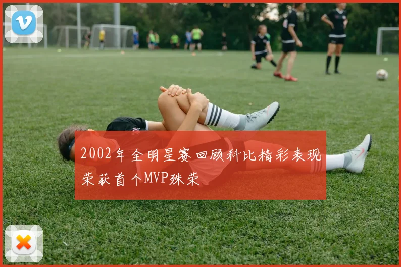 2002年全明星赛回顾科比精彩表现荣获首个MVP殊荣