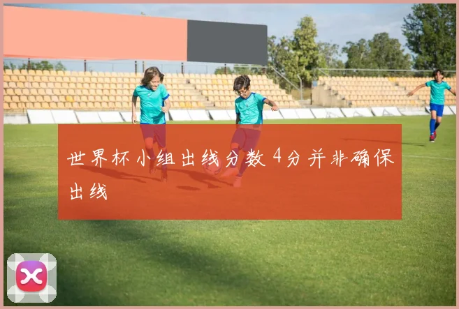 世界杯小组出线分数 4分并非确保出线