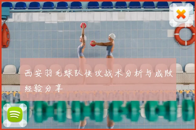 西安羽毛球队快攻战术分析与成败经验分享