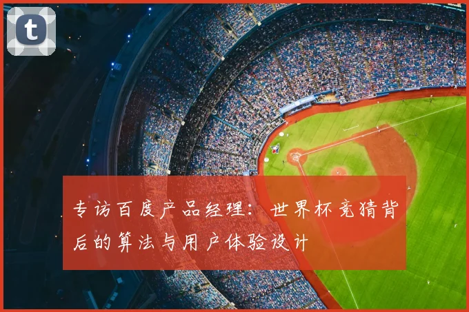 专访百度产品经理：世界杯竞猜背后的算法与用户体验设计