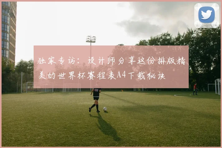 独家专访：设计师分享这份排版精美的世界杯赛程表A4下载秘诀