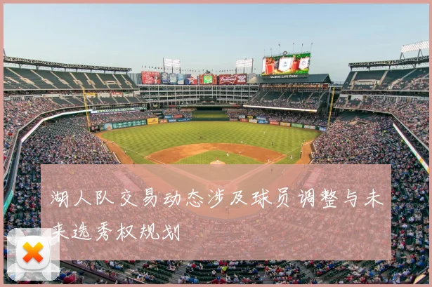 湖人队交易动态涉及球员调整与未来选秀权规划