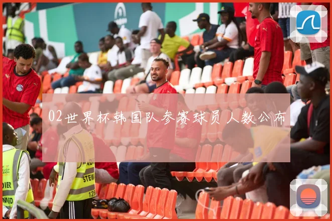 02世界杯韩国队参赛球员人数公布