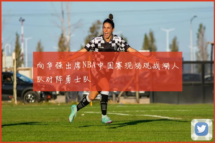 向华强出席NBA中国赛现场观战湖人队对阵勇士队