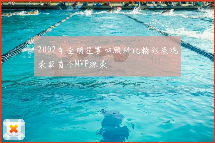 2002年全明星赛回顾科比精彩表现荣获首个MVP殊荣