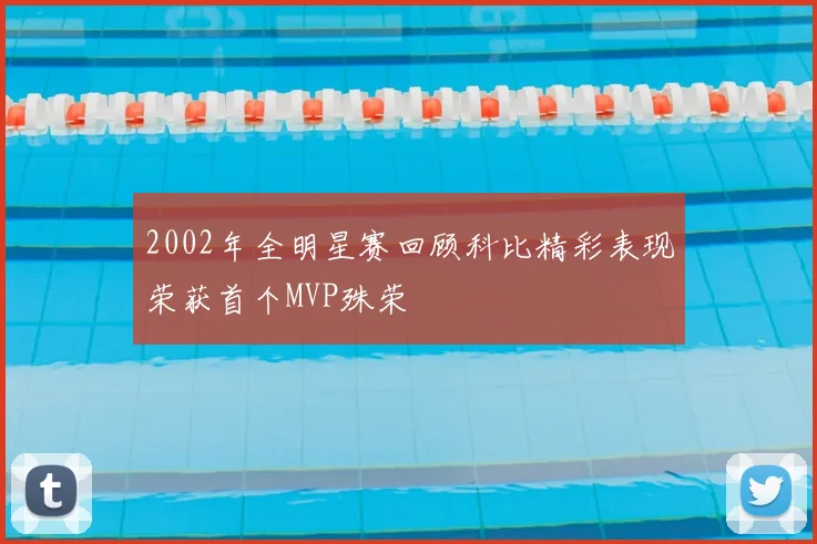 2002年全明星赛回顾科比精彩表现荣获首个MVP殊荣
