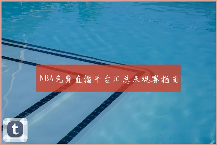 NBA免费直播平台汇总及观赛指南