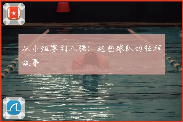 从小组赛到八强：这些球队的征程故事