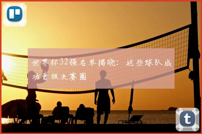 世界杯32强名单揭晓：这些球队成功晋级决赛圈