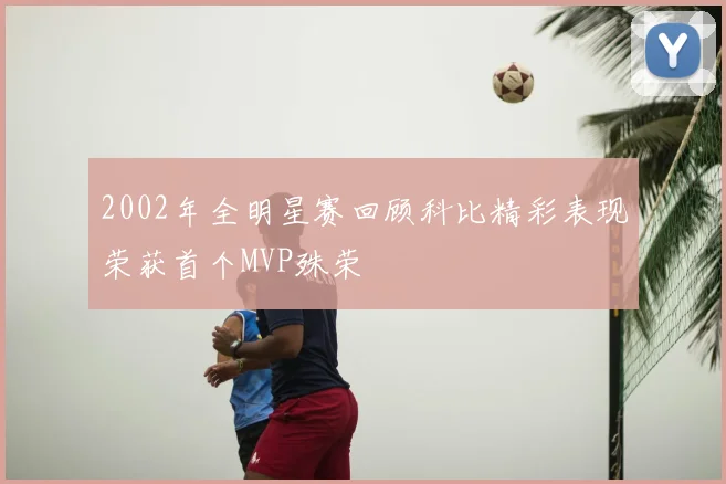 2002年全明星赛回顾科比精彩表现荣获首个MVP殊荣