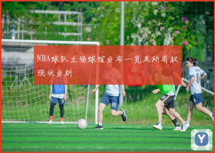 NBA球队主场球馆分布一览及所有权现状分析