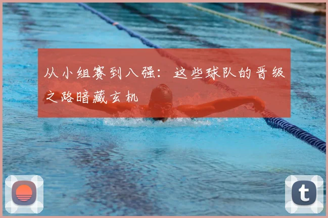 从小组赛到八强：这些球队的晋级之路暗藏玄机