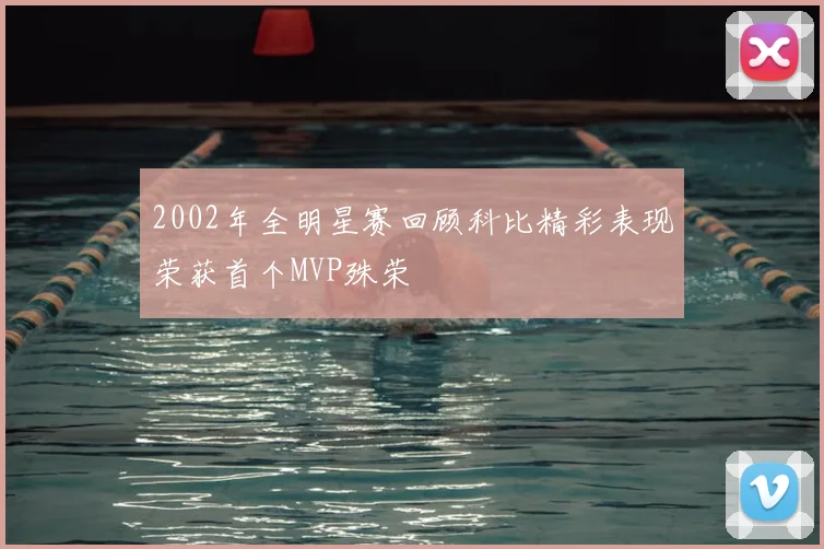 2002年全明星赛回顾科比精彩表现荣获首个MVP殊荣