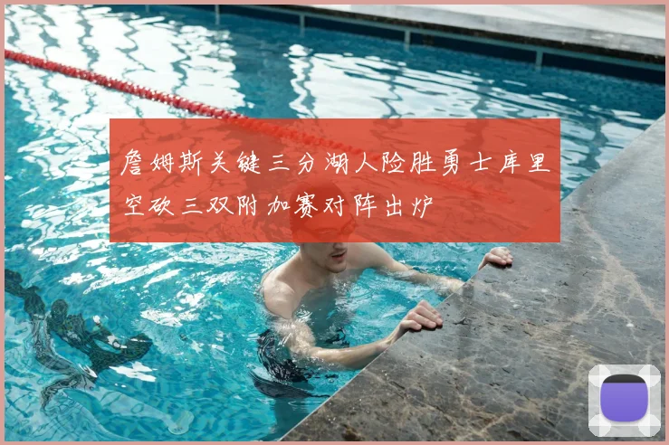 詹姆斯关键三分湖人险胜勇士库里空砍三双附加赛对阵出炉