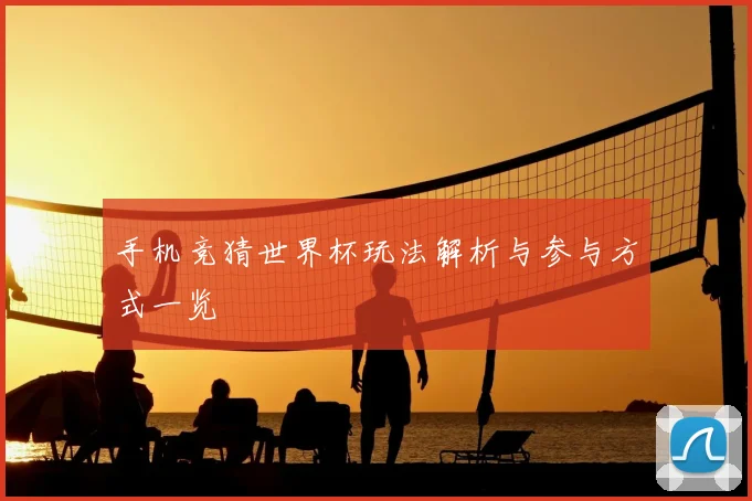 手机竞猜世界杯玩法解析与参与方式一览
